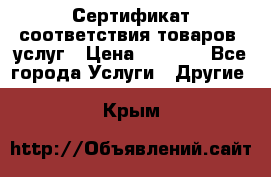 Сертификат соответствия товаров, услуг › Цена ­ 4 000 - Все города Услуги » Другие   . Крым